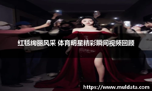 红毯绚丽风采 体育明星精彩瞬间视频回顾