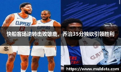 快船客场逆转击败雄鹿，乔治35分独砍引领胜利