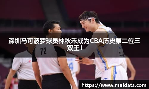 深圳马可波罗球员林秋禾成为CBA历史第二位三双王！