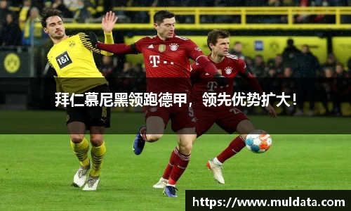 拜仁慕尼黑领跑德甲，领先优势扩大！