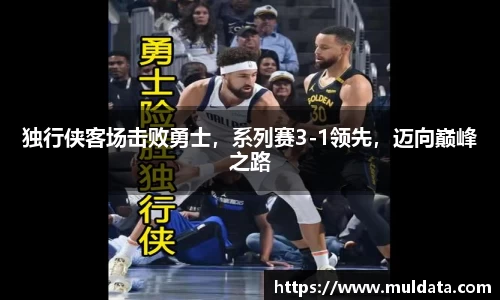 独行侠客场击败勇士，系列赛3-1领先，迈向巅峰之路