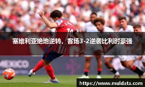 塞维利亚绝地逆转，客场3-2逆袭比利时豪强