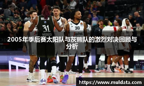 2005年季后赛太阳队与灰熊队的激烈对决回顾与分析
