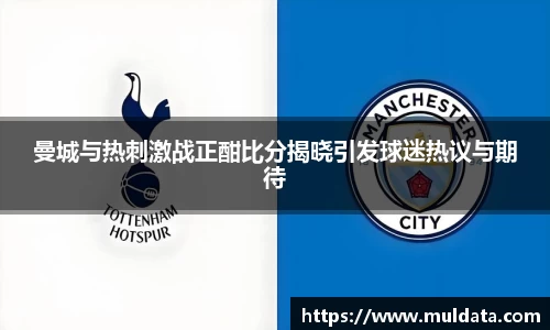 曼城与热刺激战正酣比分揭晓引发球迷热议与期待