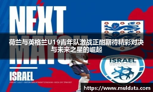 荷兰与英格兰U19青年队激战正酣期待精彩对决与未来之星的崛起