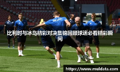 比利时与冰岛精彩对决集锦回顾球迷必看精彩瞬间