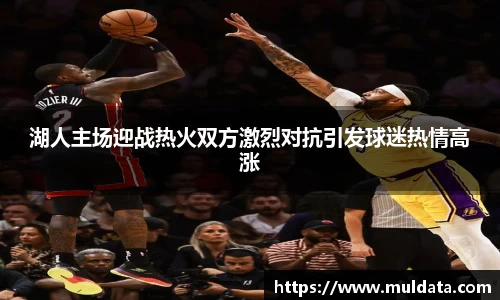 湖人主场迎战热火双方激烈对抗引发球迷热情高涨