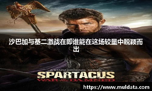 沙巴加与基二激战在即谁能在这场较量中脱颖而出