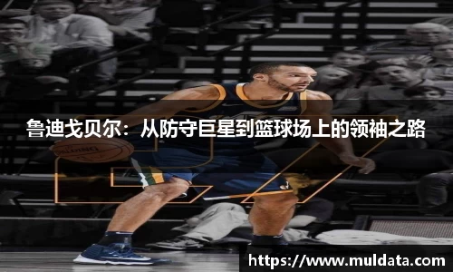 鲁迪戈贝尔：从防守巨星到篮球场上的领袖之路