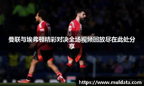 曼联与埃弗顿精彩对决全场视频回放尽在此处分享