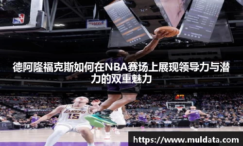 德阿隆福克斯如何在NBA赛场上展现领导力与潜力的双重魅力