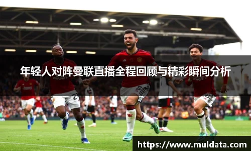 年轻人对阵曼联直播全程回顾与精彩瞬间分析
